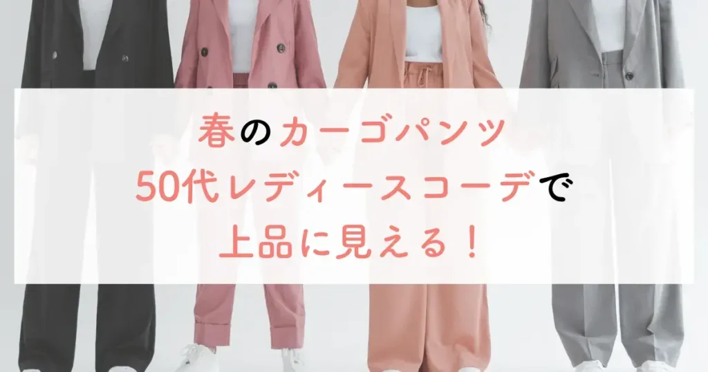 春のカーゴパンツ50代レディースコーデで上品に見える!