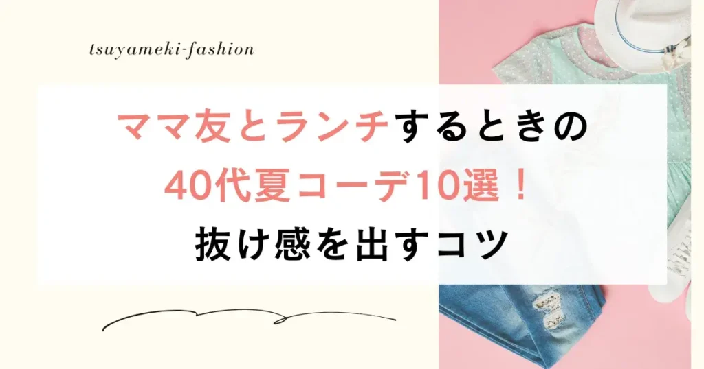 ママ友とランチするときの40代夏コーデ10選！抜け感を出すコツ