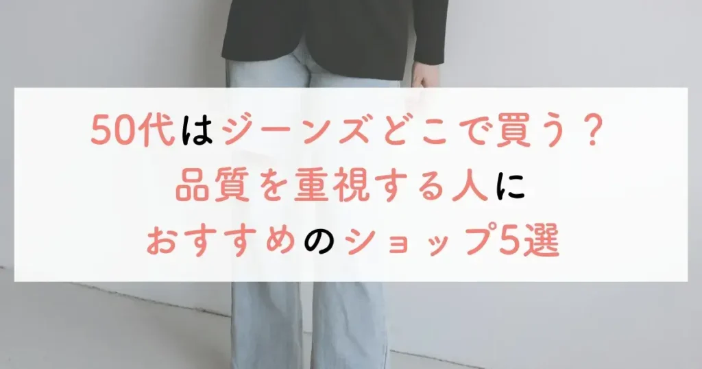 50代はジーンズどこで買う?品質を重視する人におすすめのショップ5選