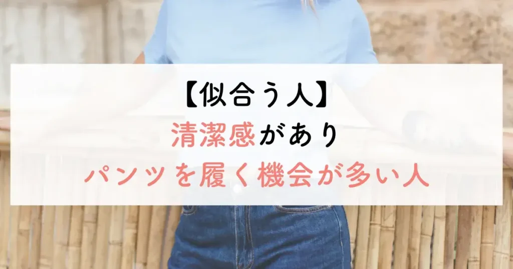 似合う人:清潔感がありパンツを履く機会が多い人
