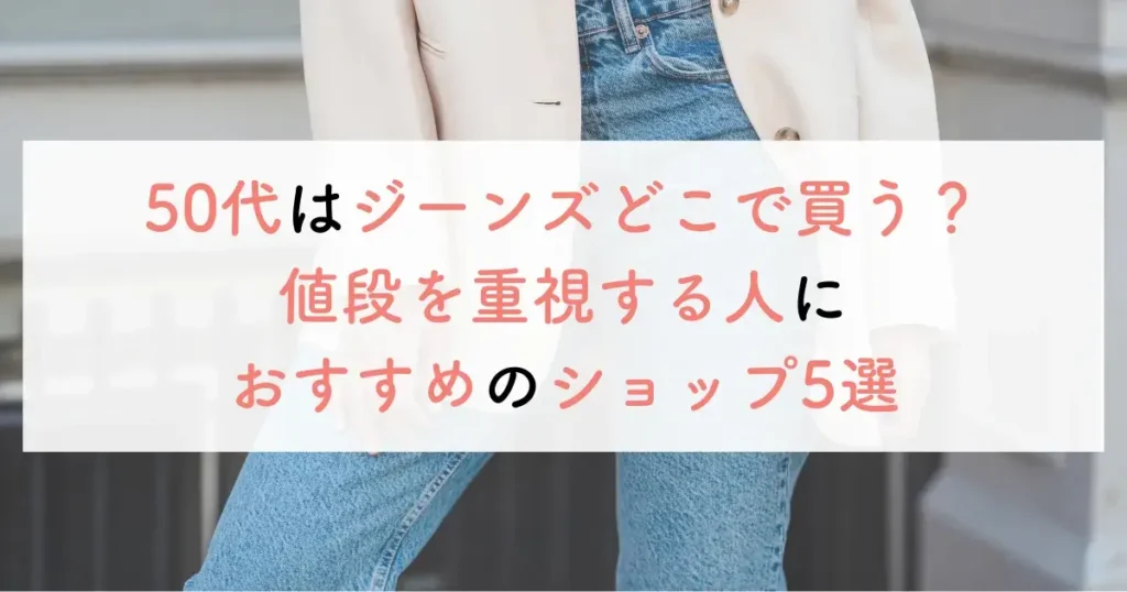 50代はジーンズどこで買う?値段を重視する人におすすめのショップ5選