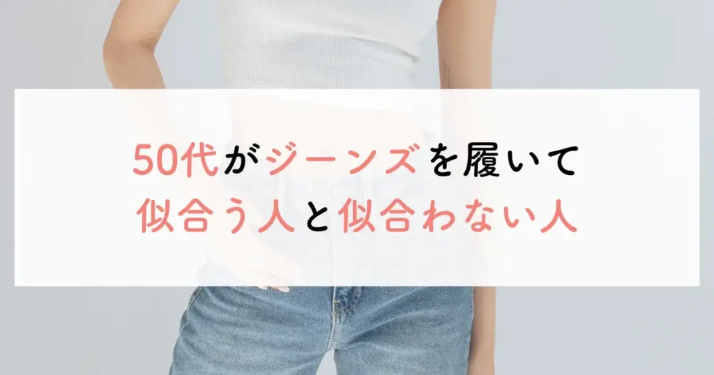 50代がジーンズを履いて似合う人と似合わない人