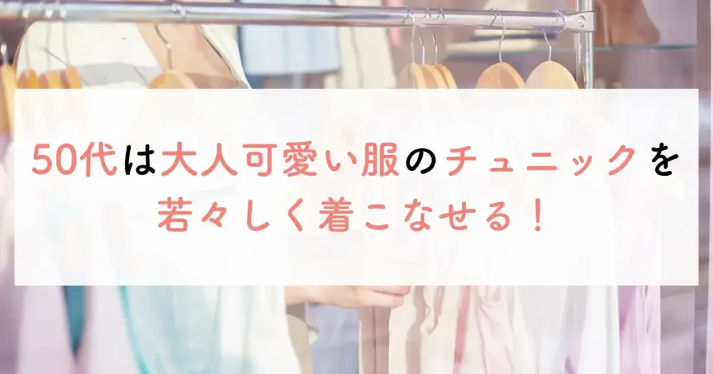 50代は大人可愛い服のチュニックを若々しく着こなせる!