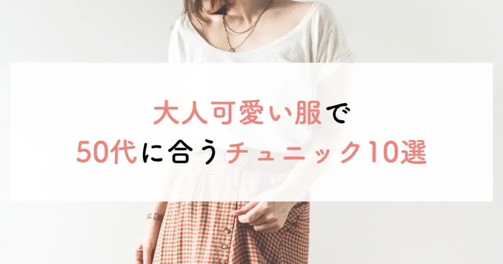 大人可愛い服で50代に合うチュニック10選