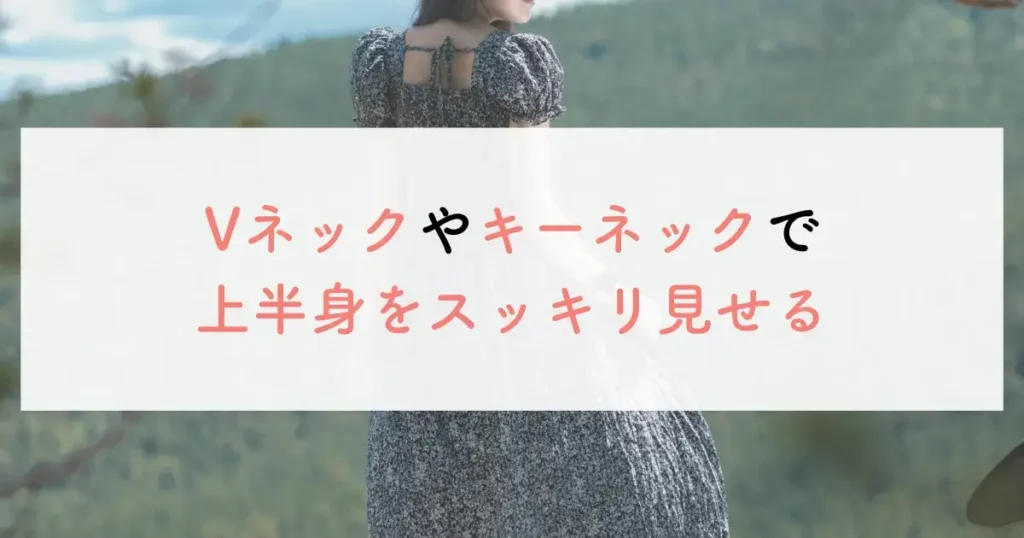Vネックやキーネックで上半身をスッキリ見せる
