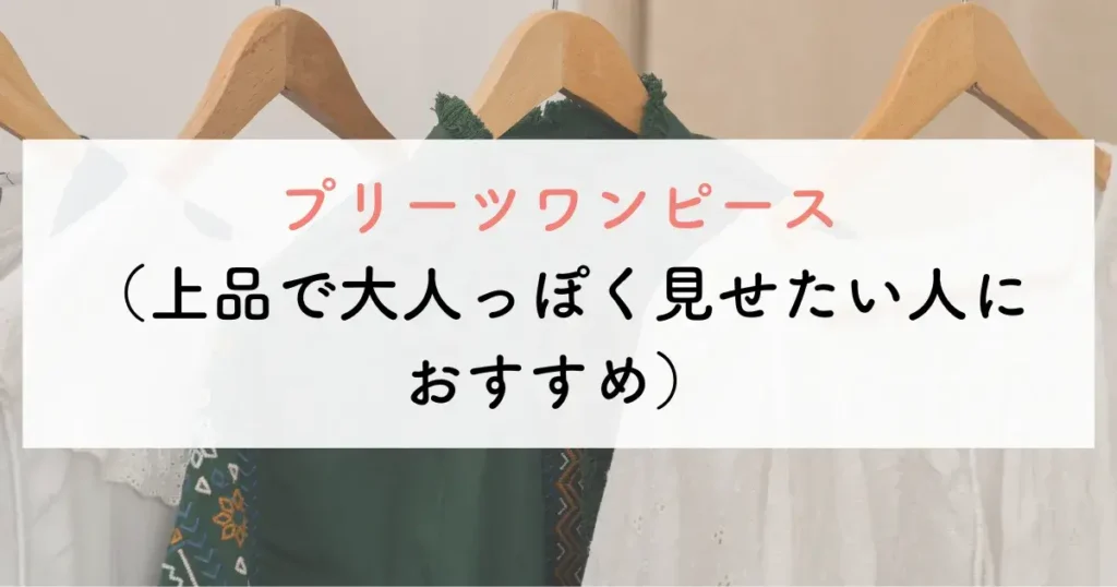 プリーツワンピース(上品で大人っぽく見せたい人におすすめ)