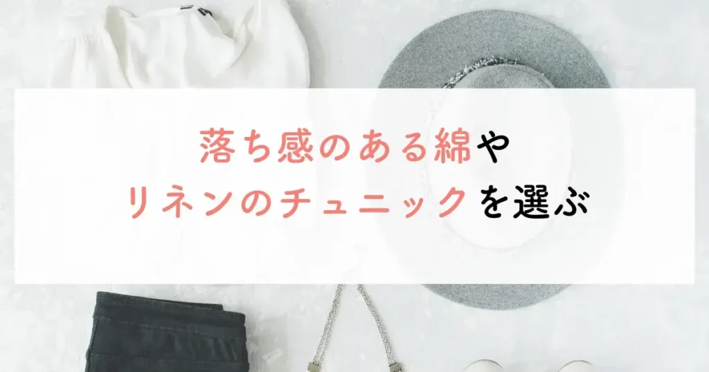 落ち感のある綿やリネンのチュニックを選ぶ