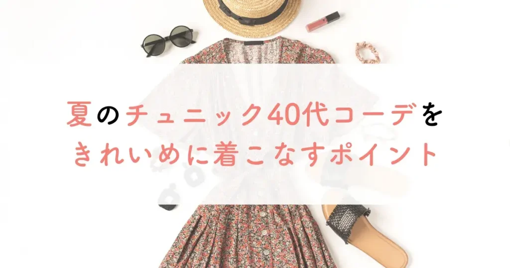 夏のチュニック40代コーデをきれいめに着こなすポイント