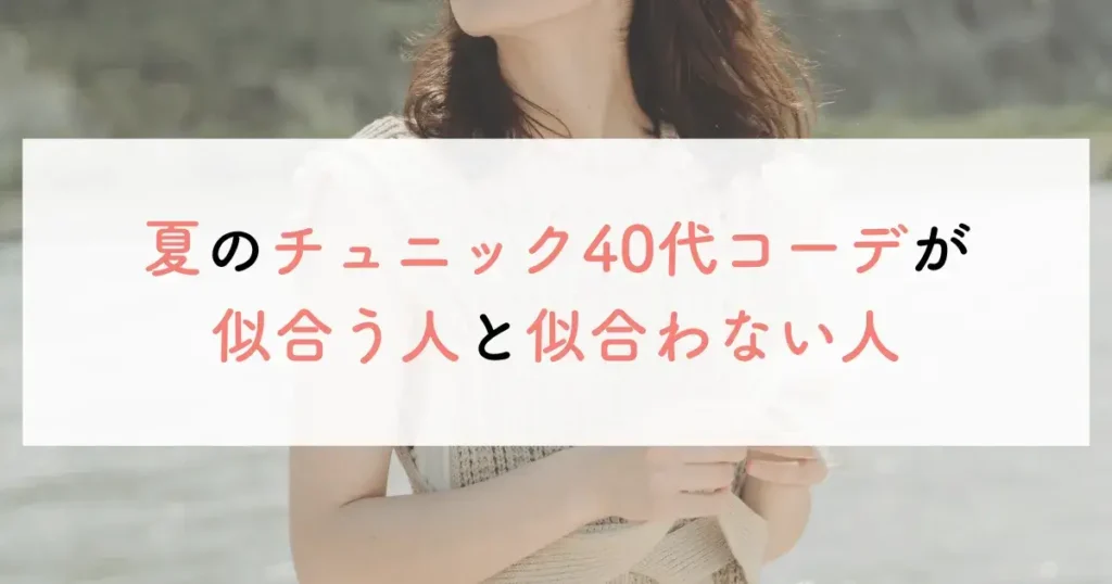 夏のチュニック40代コーデが似合う人と似合わない人