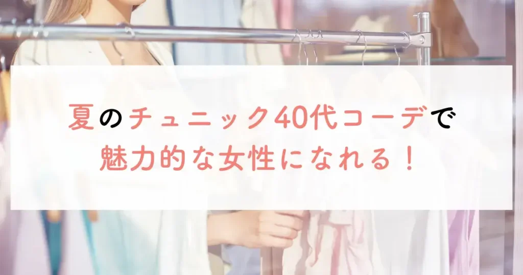夏のチュニック40代コーデで魅力的な女性になれる!