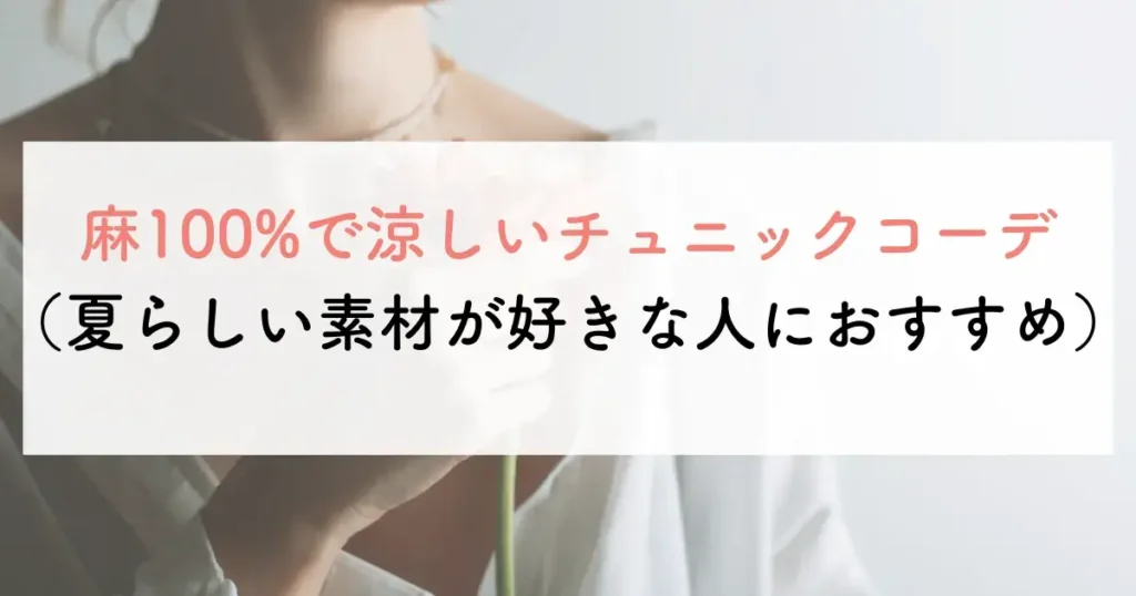 麻100%で涼しいチュニックコーデ(夏らしい素材が好きな人におすすめ)