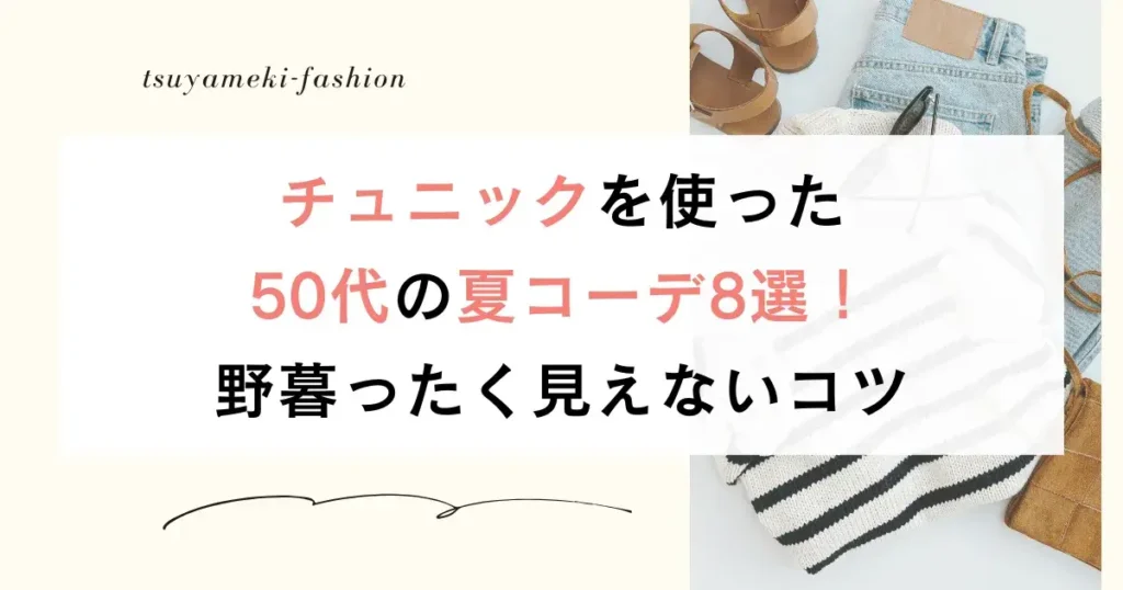 チュニックを使った50代の夏コーデ8選！野暮ったく見えないコツ