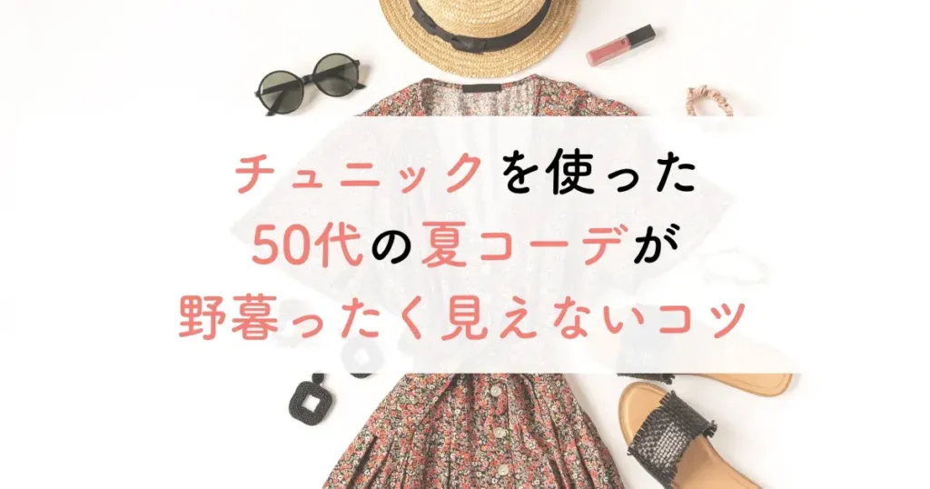 チュニックを使った50代の夏コーデが野暮ったく見えないコツ