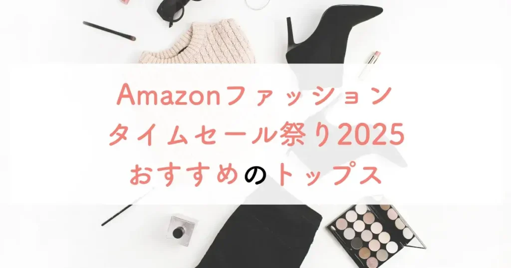 Amazonファッションタイムセール祭り2025おすすめのトップス