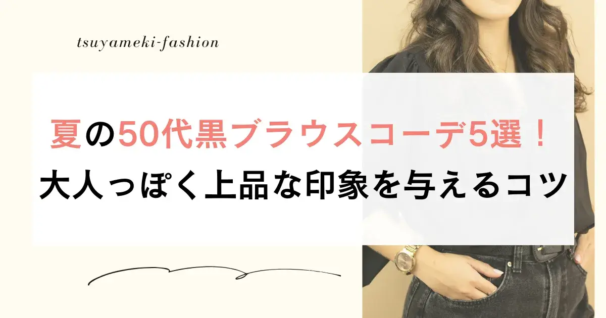 夏の50代黒ブラウスコーデ5選！大人っぽく上品な印象を与えるコツ