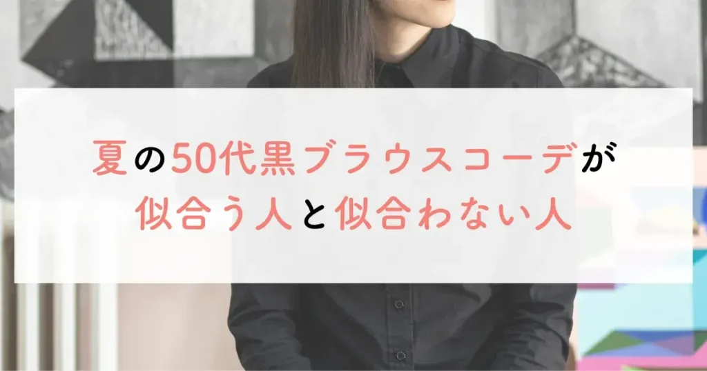 夏の50代黒ブラウスコーデが似合う人と似合わない人