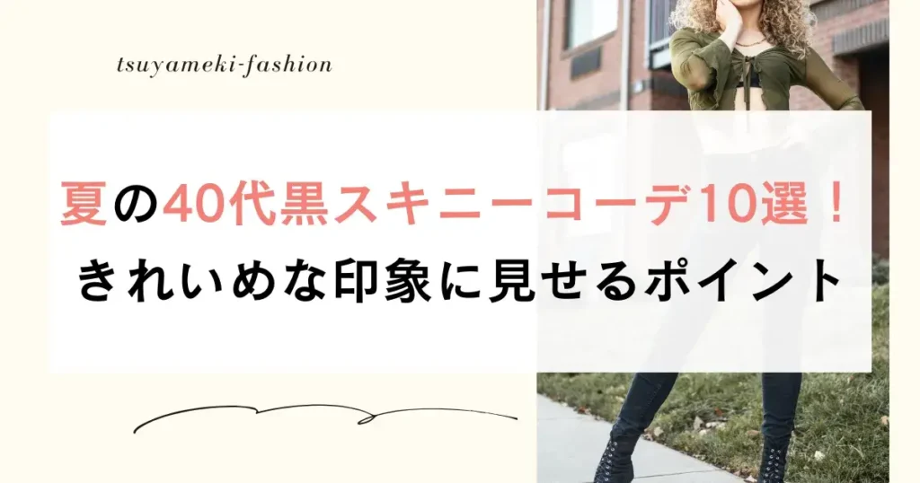 夏の40代黒スキニーコーデ10選！きれいめな印象に見せるポイント