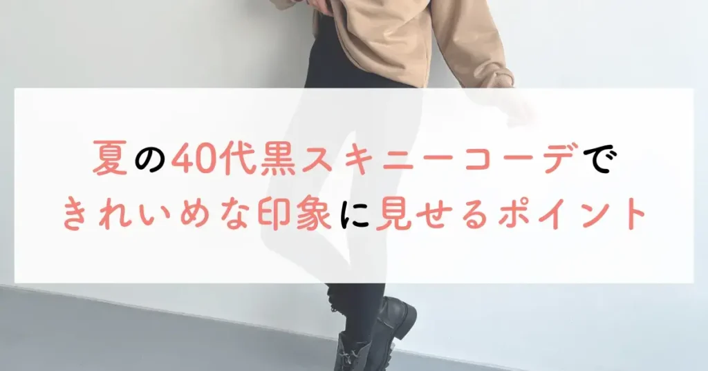 夏の40代黒スキニーコーデできれいめな印象に見せるポイント