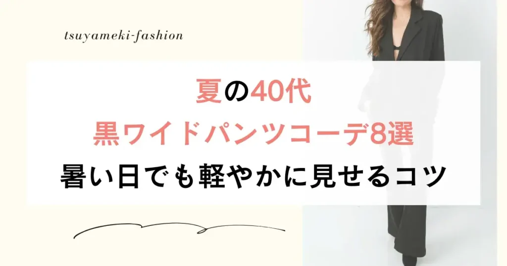 夏の40代黒ワイドパンツコーデ8選！暑い日でも軽やかに見せるコツ