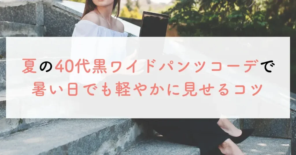 夏の40代黒ワイドパンツコーデで暑い日でも軽やかに見せるコツ