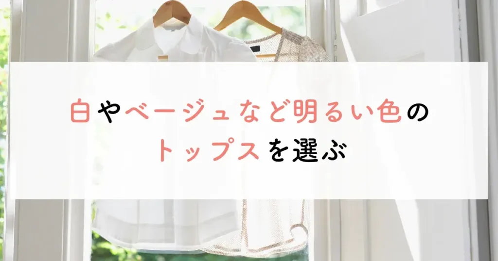 白やベージュなど明るい色のトップスを選ぶ
