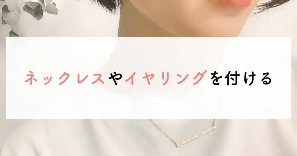 ネックレスやイヤリングを付ける