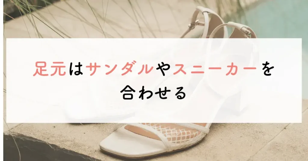 足元はサンダルやスニーカーを合わせる