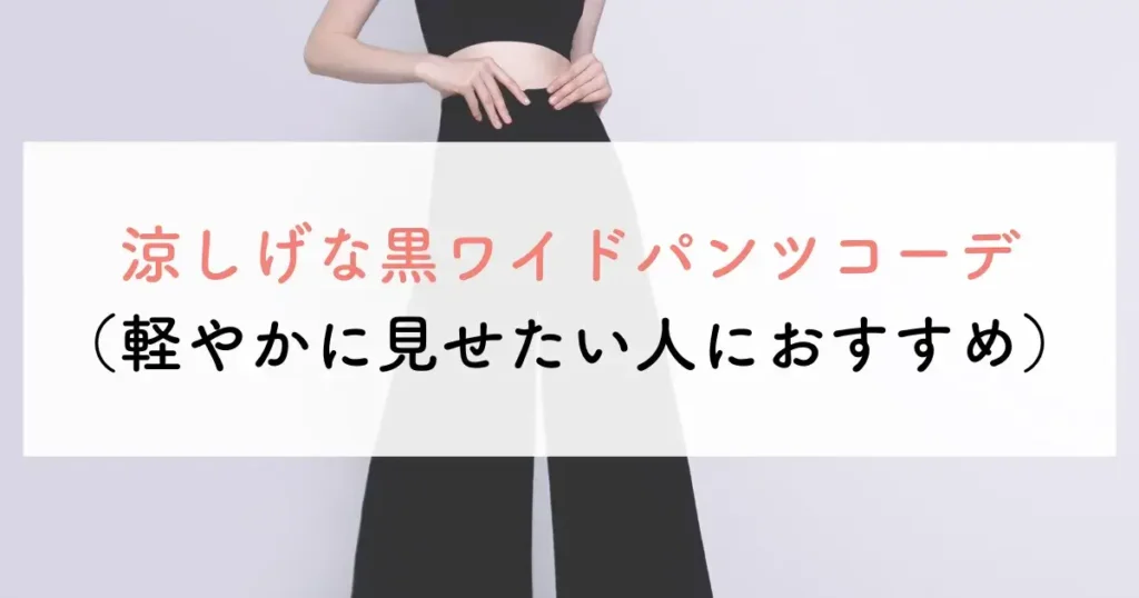 涼しげな黒ワイドパンツコーデ(軽やかに見せたい人におすすめ)