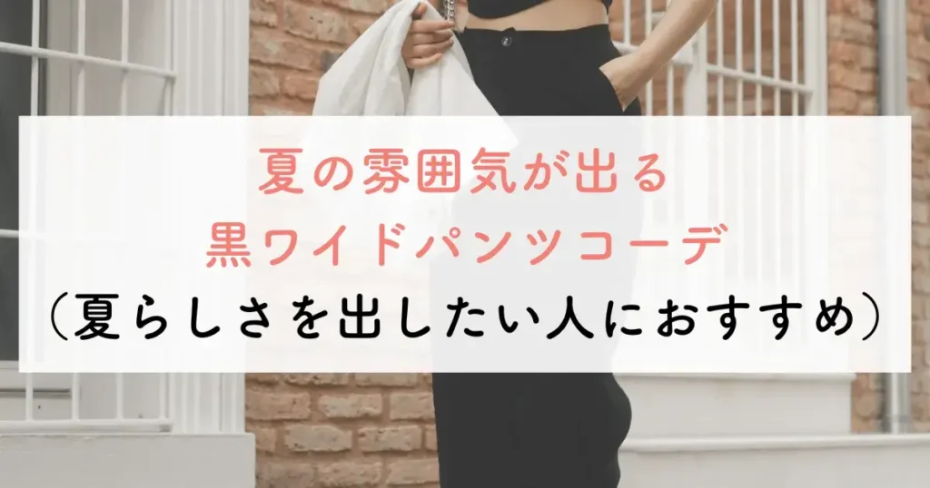 夏の雰囲気が出る黒ワイドパンツコーデ(夏らしさを出したい人におすすめ)