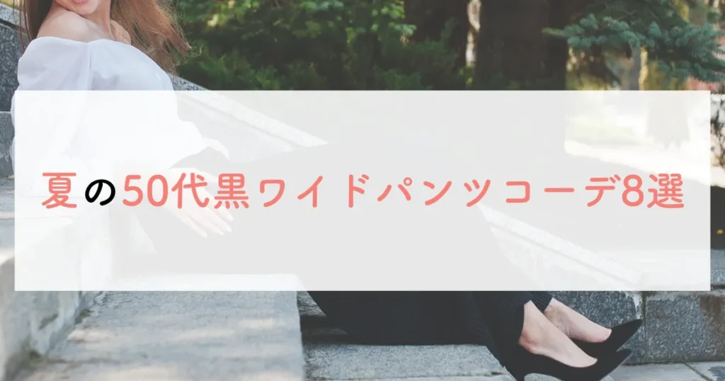 夏の50代黒ワイドパンツコーデ8選