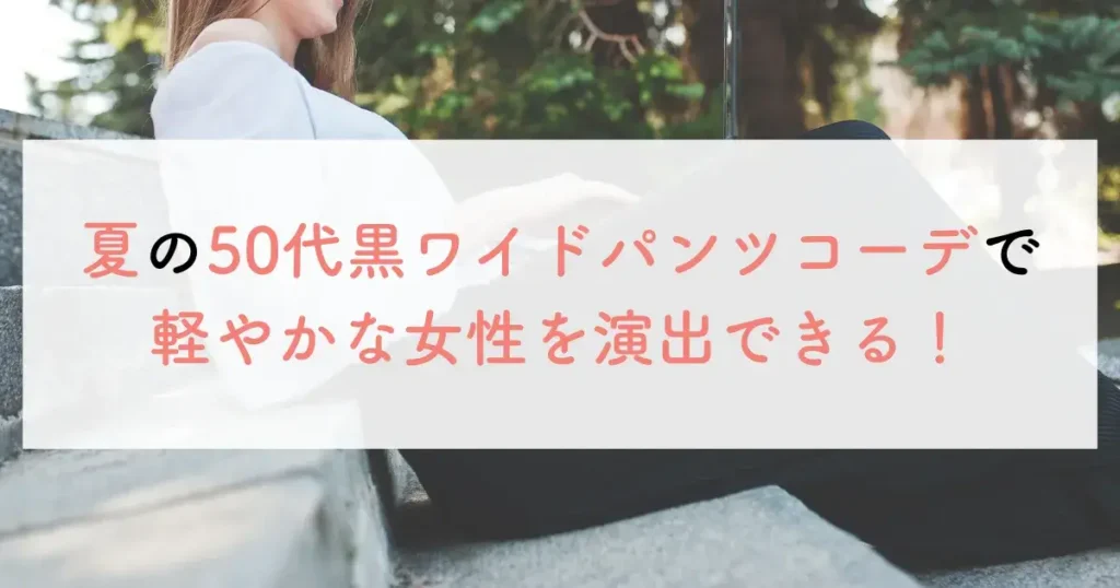 夏の50代黒ワイドパンツコーデで軽やかな女性を演出できる!
