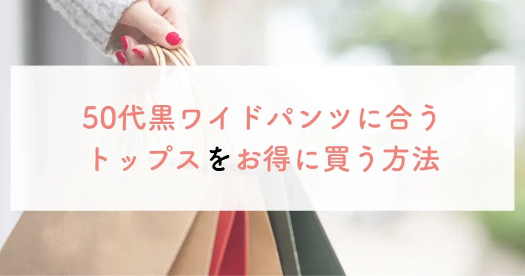 50代黒ワイドパンツに合うトップスをお得に買う方法