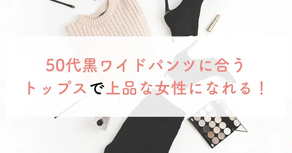 50代黒ワイドパンツに合うトップスで上品な女性になれる!