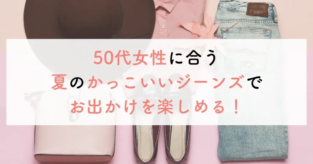 50代女性に合う夏のかっこいいジーンズでお出かけを楽しめる!