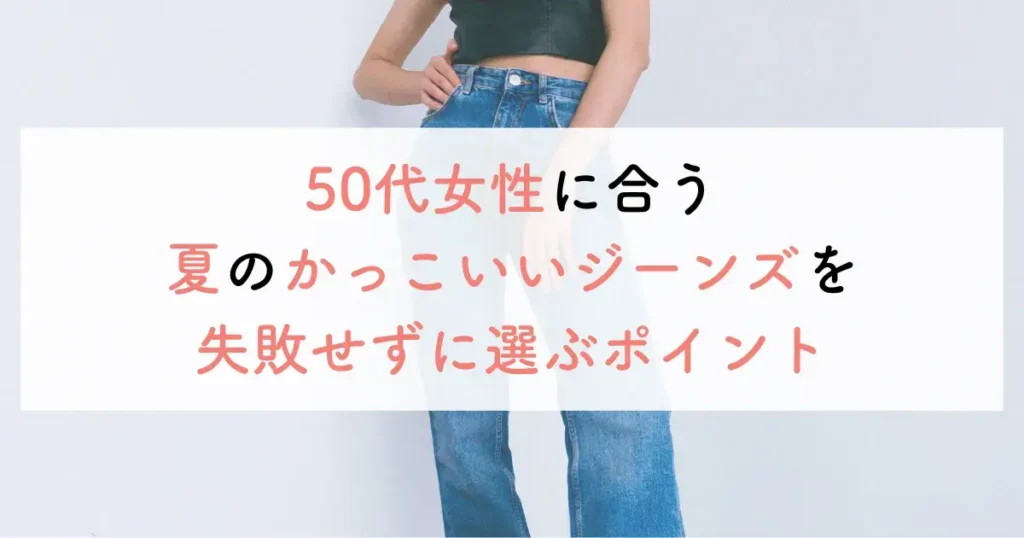 50代女性に合う夏のかっこいいジーンズを失敗せずに選ぶポイント