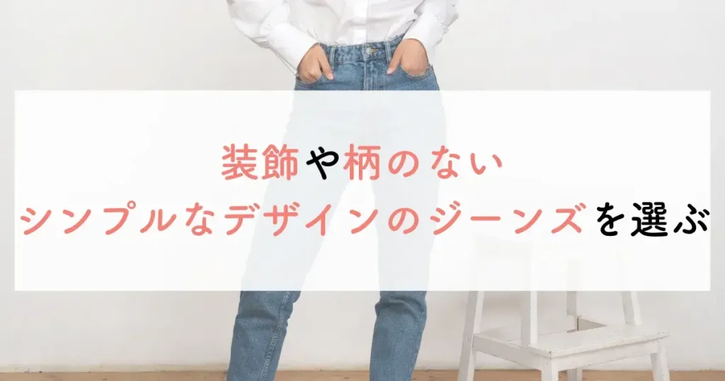 装飾や柄のないシンプルなデザインのジーンズを選ぶ