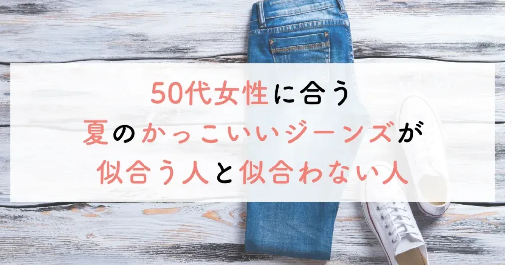 50代女性に合う夏のかっこいいジーンズが似合う人と似合わない人