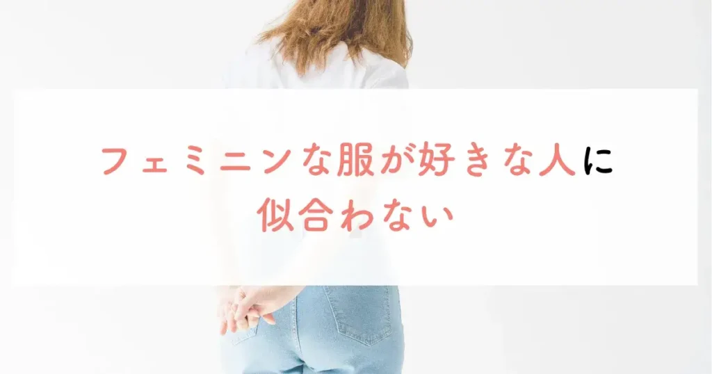 フェミニンな服が好きな人に似合わない