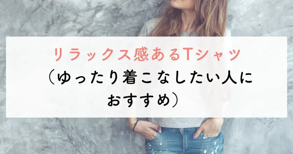 リラックス感あるTシャツ(ゆったり着こなしたい人におすすめ)