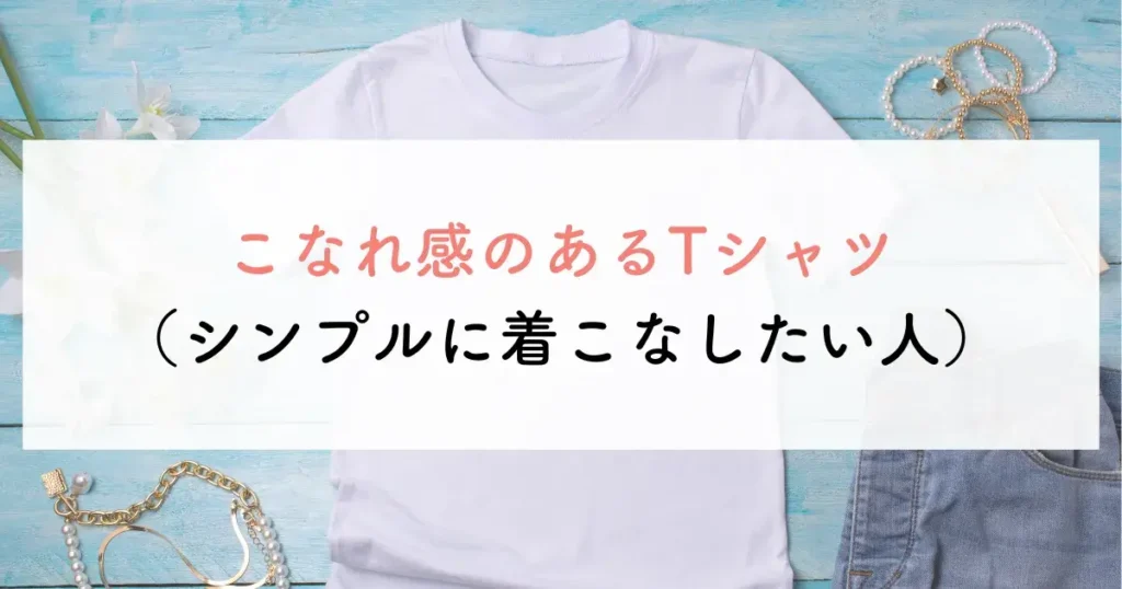 こなれ感のあるTシャツ(シンプルに着こなしたい人)