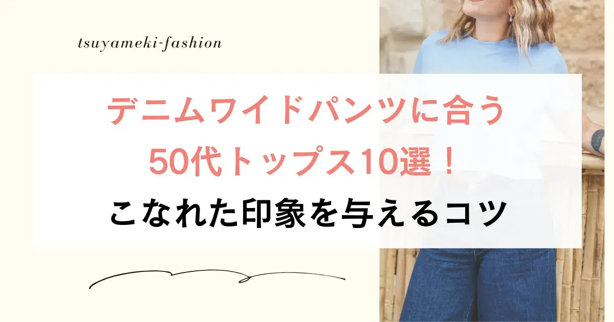 デニムワイドパンツに合う50代トップス10選！こなれた印象を与えるコツ