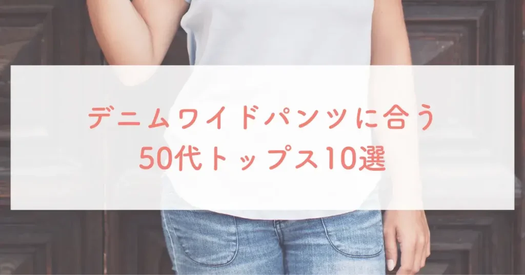 デニムワイドパンツに合う50代トップス10選