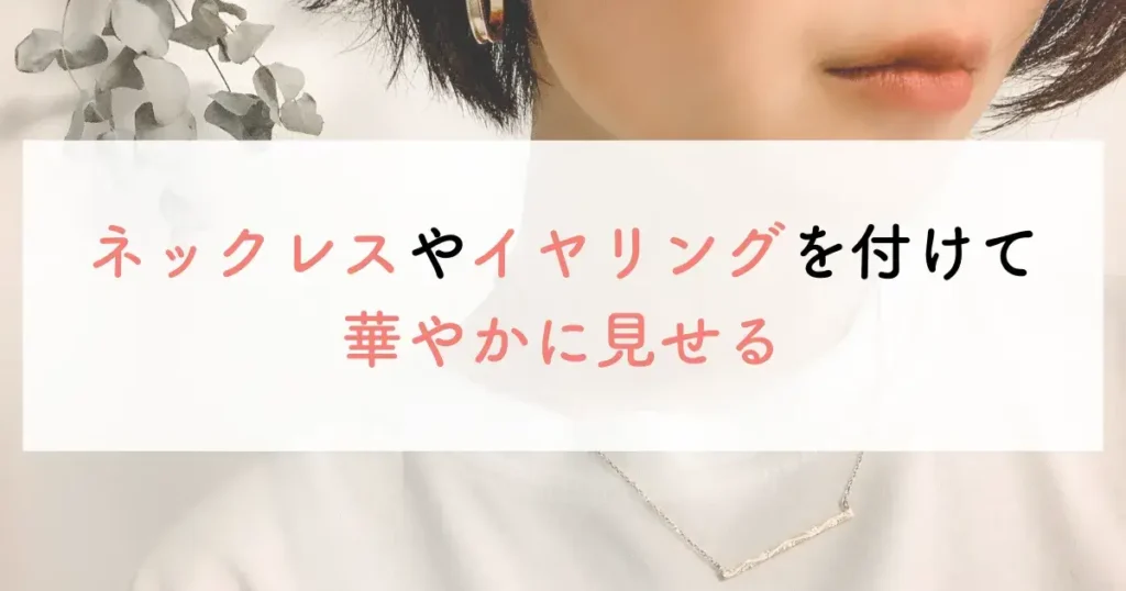 ネックレスやイヤリングを付けて華やかに見せる