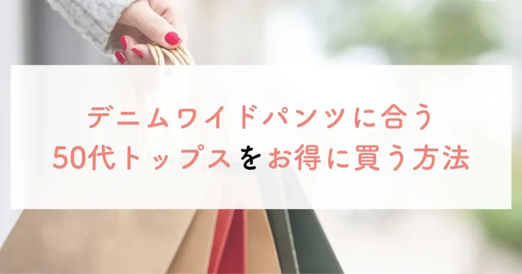 デニムワイドパンツに合う50代トップスをお得に買う方法