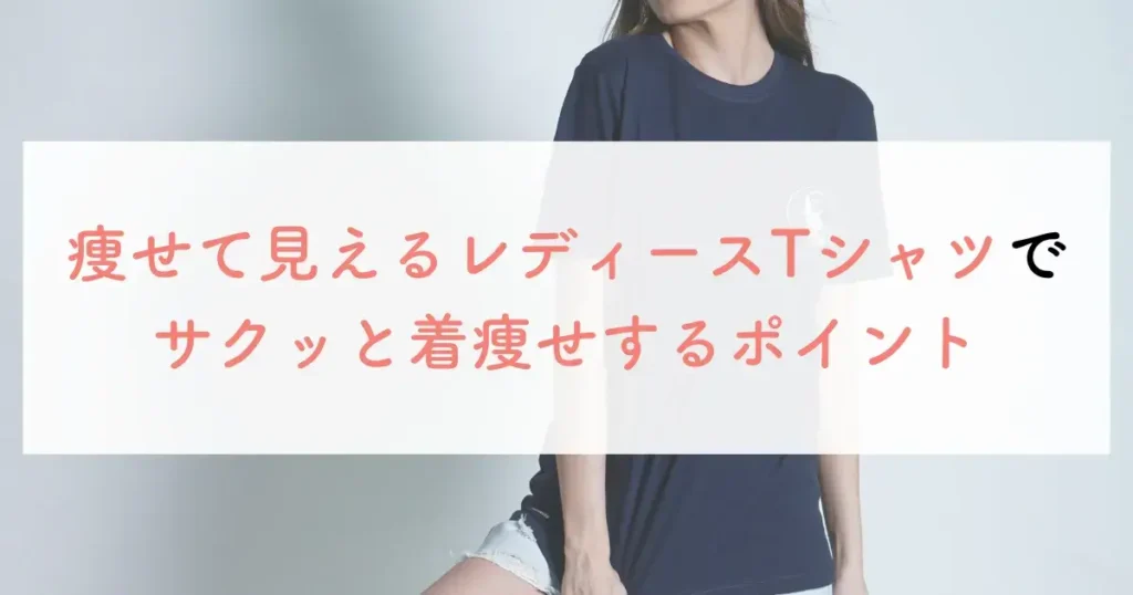 痩せて見えるレディースTシャツでサクッと着痩せするポイント