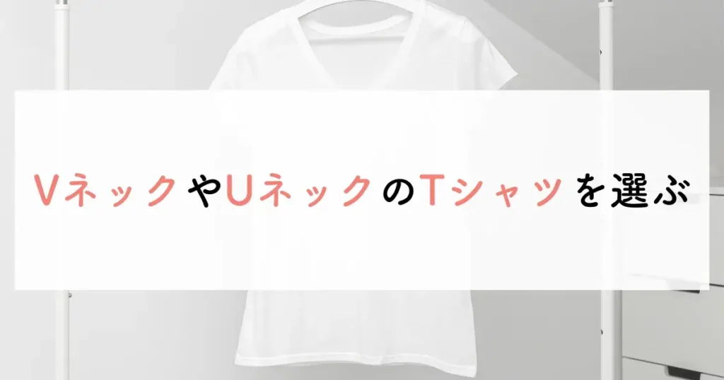 VネックやUネックのTシャツを選ぶ