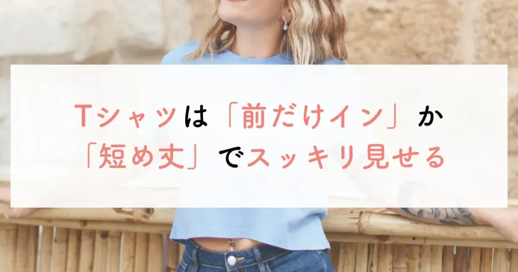 Tシャツは「前だけイン」か「短め丈」でスッキリ見せる