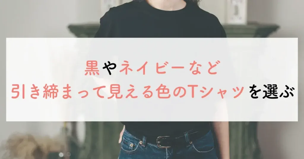 黒やネイビーなど引き締まって見える色のTシャツを選ぶ