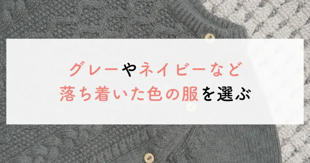 グレーやネイビーなど落ち着いた色の服を選ぶ