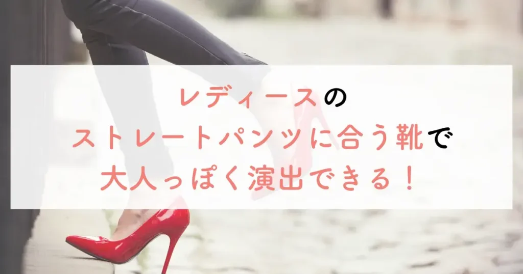 レディースのストレートパンツに合う靴で大人っぽく演出できる!